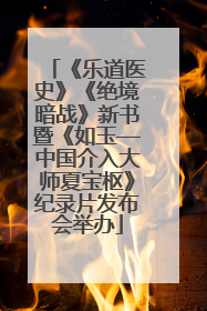 《乐道医史》《绝境暗战》新书暨《如玉—中国介入大师夏宝枢》纪录片发布会举办