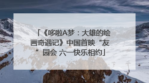 《哆啦A梦：大雄的绘画奇遇记》中国首映“友”园会 六一快乐相约