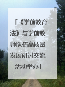 《学前教育法》与学前教师队伍高质量发展研讨交流活动举办