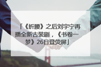 《折腰》之后刘宇宁再播全新古装剧，《书卷一梦》26日登荧屏
