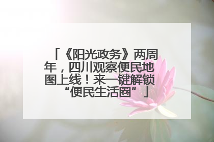 《阳光政务》两周年，四川观察便民地图上线！来一键解锁“便民生活圈”