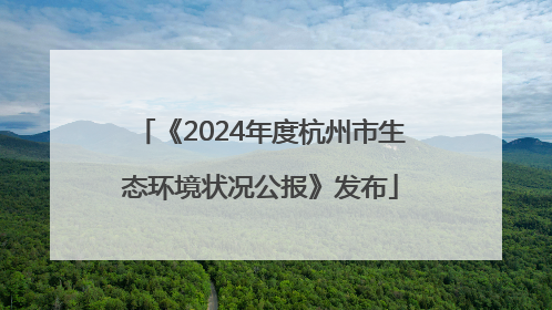 《2024年度杭州市生态环境状况公报》发布