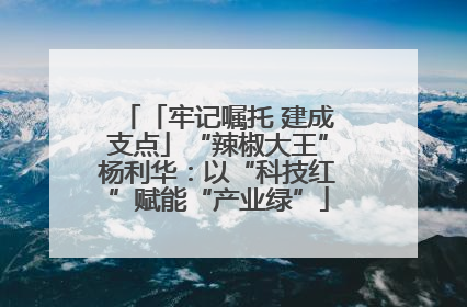 「牢记嘱托 建成支点」“辣椒大王”杨利华：以“科技红”赋能“产业绿”