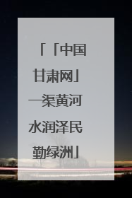 「中国甘肃网」一渠黄河水润泽民勤绿洲