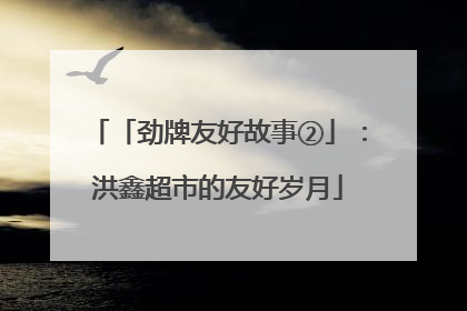 「劲牌友好故事②」：洪鑫超市的友好岁月