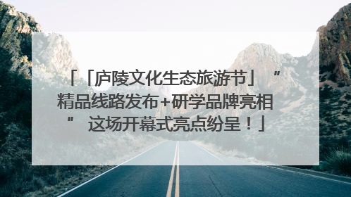 「庐陵文化生态旅游节」“精品线路发布+研学品牌亮相” 这场开幕式亮点纷呈！