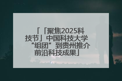 「聚焦2025科技节」中国科技大学“组团”到贵州推介前沿科技成果
