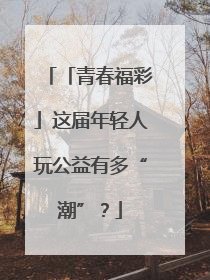 「青春福彩」这届年轻人玩公益有多“潮”？