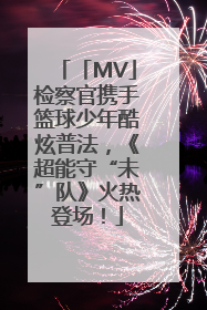 「MV」检察官携手篮球少年酷炫普法，《超能守“未”队》火热登场！