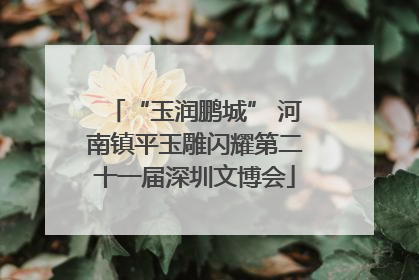 “玉润鹏城” 河南镇平玉雕闪耀第二十一届深圳文博会
