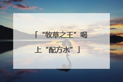 “牧草之王”喝上“配方水”
