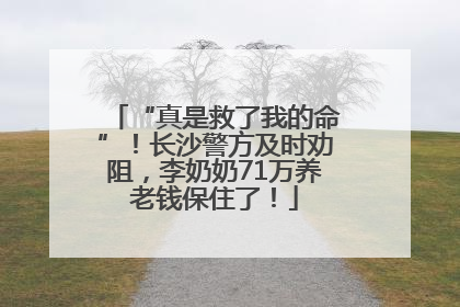“真是救了我的命”！长沙警方及时劝阻，李奶奶71万养老钱保住了！