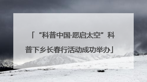 “科普中国·愿启太空”科普下乡长春行活动成功举办