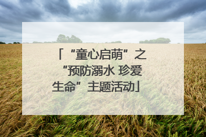 “童心启萌”之“预防溺水 珍爱生命”主题活动