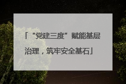 “党建三度”赋能基层治理，筑牢安全基石