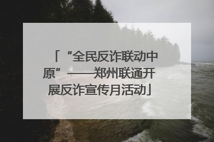 “全民反诈联动中原”——郑州联通开展反诈宣传月活动