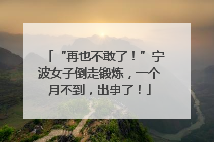 “再也不敢了！”宁波女子倒走锻炼，一个月不到，出事了！