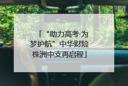 “助力高考·为梦护航”中华财险株洲中支再启程