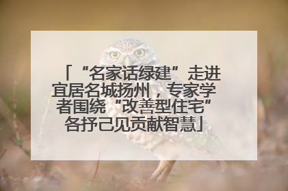 “名家话绿建”走进宜居名城扬州，专家学者围绕“改善型住宅”各抒己见贡献智慧