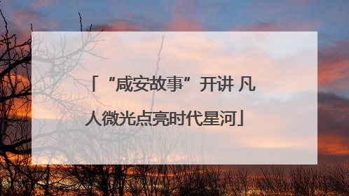 “咸安故事”开讲 凡人微光点亮时代星河