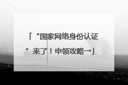 “国家网络身份认证”来了！申领攻略→