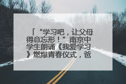 “学习吧，让父母得意忘形！”南京中学生朗诵《我爱学习》燃爆青春仪式，爸妈看了都笑了