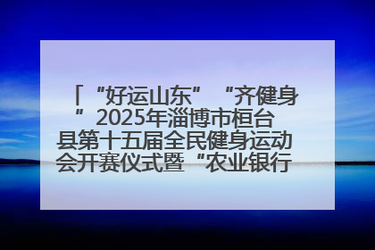 “好运山东”“齐健身”2025年淄博市桓台县第十五届全民健身运动会开赛仪式暨“农业银行杯”第一届社区工作队伍运动会开赛