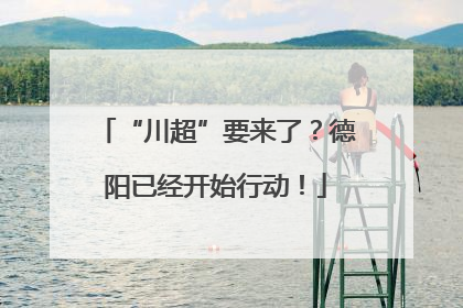 “川超”要来了？德阳已经开始行动！