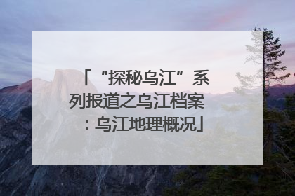 “探秘乌江”系列报道之乌江档案：乌江地理概况