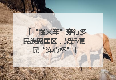 “慢火车”穿行多民族聚居区，架起便民“连心桥”