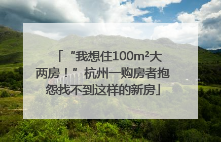“我想住100m²大两房！”杭州一购房者抱怨找不到这样的新房