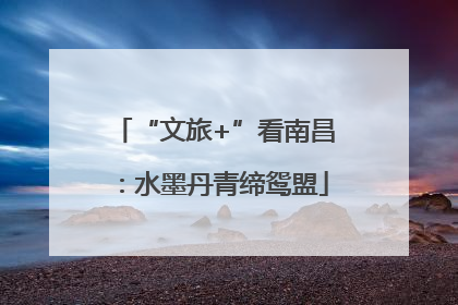 “文旅+”看南昌：水墨丹青缔鸳盟