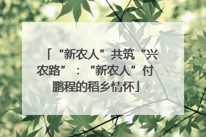 “新农人”共筑“兴农路”：“新农人”付鹏程的稻乡情怀
