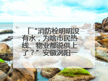 “消防栓明明没有水，为啥市民热线、物业都说供上了？”安徽涡阳一业主想不通