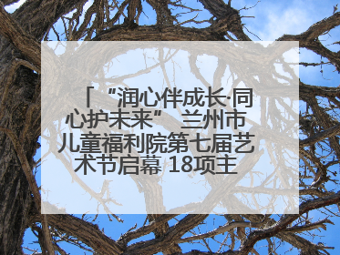 “润心伴成长·同心护未来” 兰州市儿童福利院第七届艺术节启幕 18项主题活动精彩纷呈