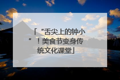 “舌尖上的钟小”！美食节变身传统文化课堂