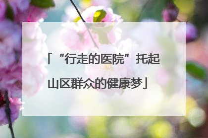 “行走的医院”托起山区群众的健康梦