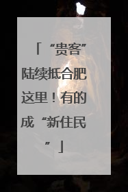“贵客”陆续抵合肥这里！有的成“新住民”