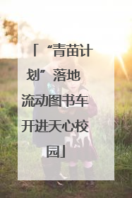“青苗计划”落地 流动图书车开进天心校园
