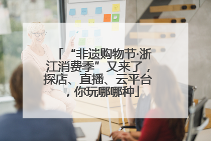 “非遗购物节·浙江消费季”又来了，探店、直播、云平台，你玩哪哪种