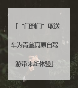 “门到门”取送车为青藏高原自驾游带来新体验