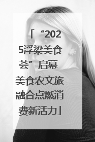 “2025浮梁美食荟”启幕 美食农文旅融合点燃消费新活力