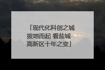 现代化科创之城拔地而起 看盐城高新区十年之变