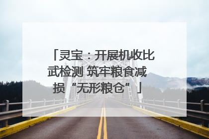 灵宝：开展机收比武检测 筑牢粮食减损“无形粮仓”