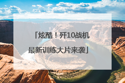 炫酷！歼10战机最新训练大片来袭