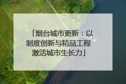 烟台城市更新：以制度创新与精品工程激活城市生长力