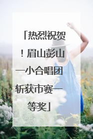 热烈祝贺！眉山彭山一小合唱团斩获市赛一等奖