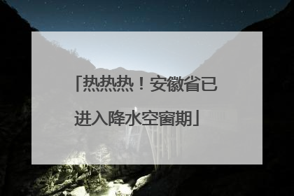 热热热！安徽省已进入降水空窗期