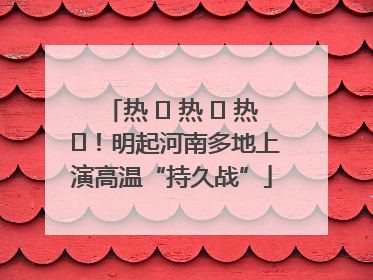 热 ҈ 热 ҈ 热 ҈！明起河南多地上演高温“持久战”