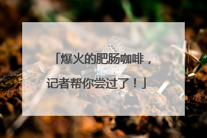 爆火的肥肠咖啡，记者帮你尝过了！